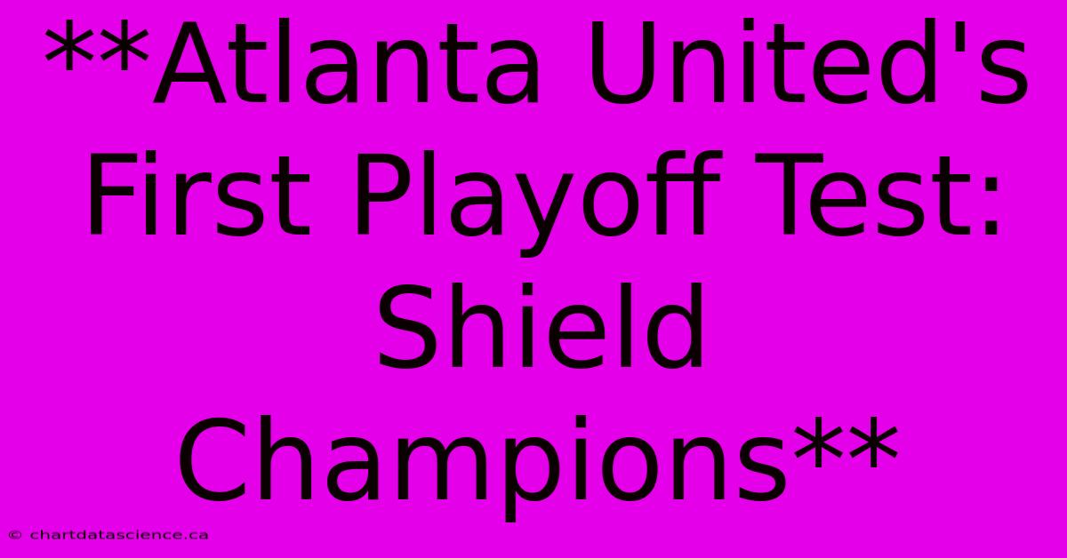 **Atlanta United's First Playoff Test: Shield Champions**