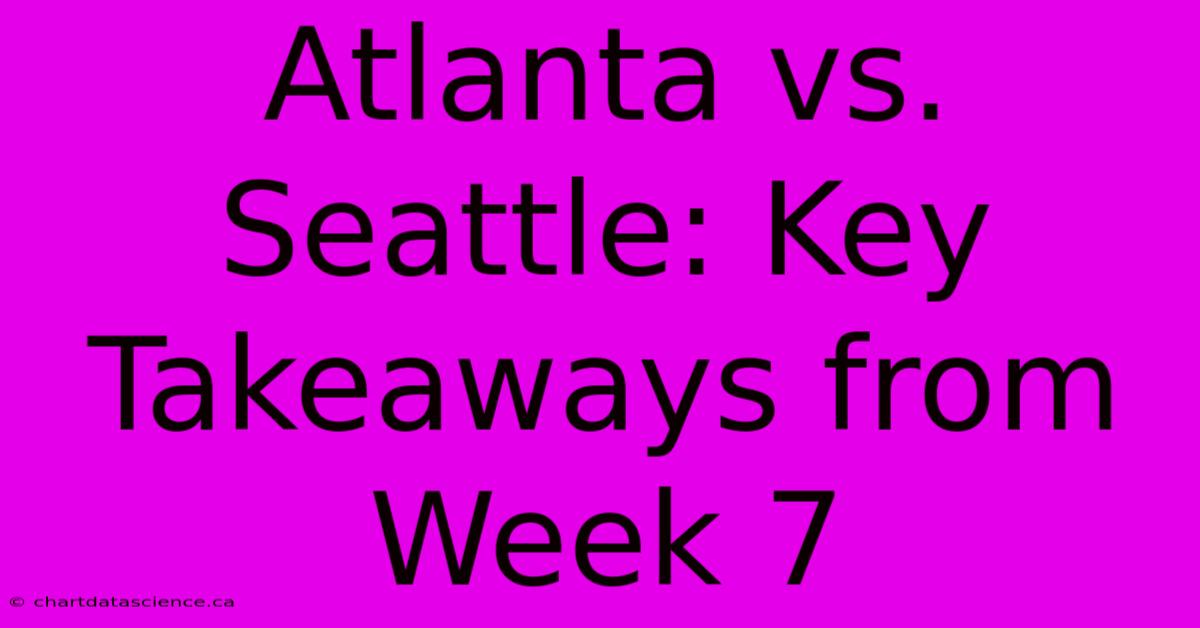 Atlanta Vs. Seattle: Key Takeaways From Week 7