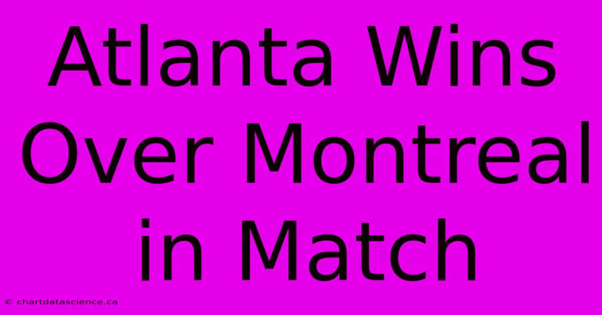 Atlanta Wins Over Montreal In Match