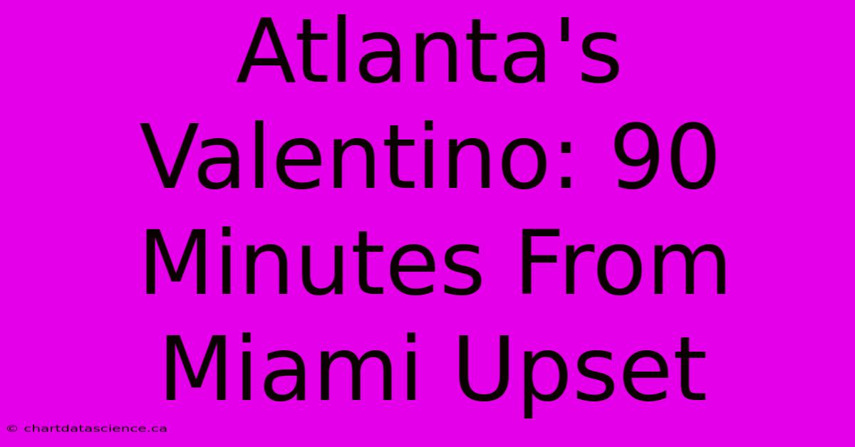 Atlanta's Valentino: 90 Minutes From Miami Upset 