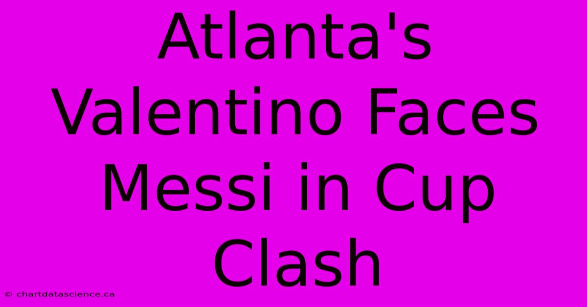 Atlanta's Valentino Faces Messi In Cup Clash