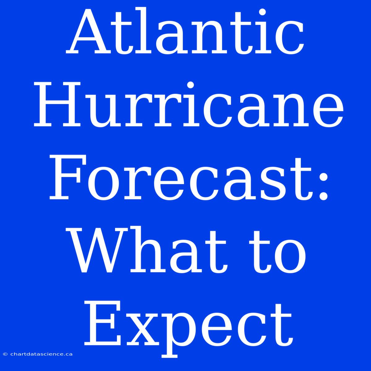 Atlantic Hurricane Forecast: What To Expect