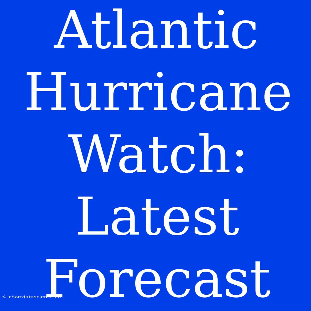 Atlantic Hurricane Watch: Latest Forecast