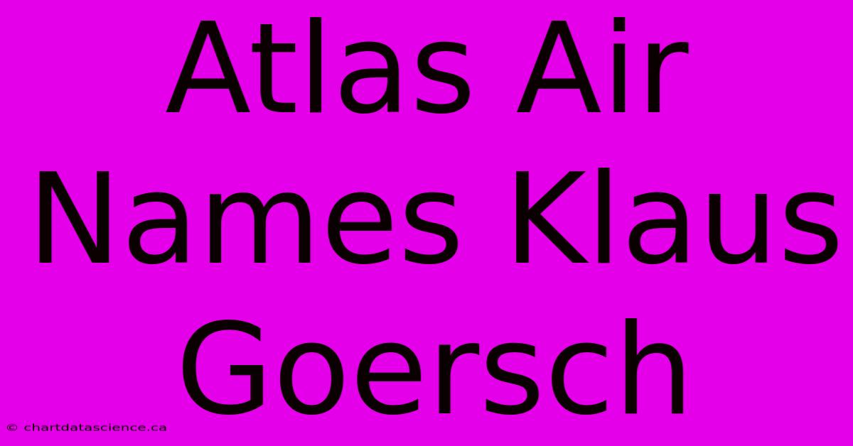 Atlas Air Names Klaus Goersch