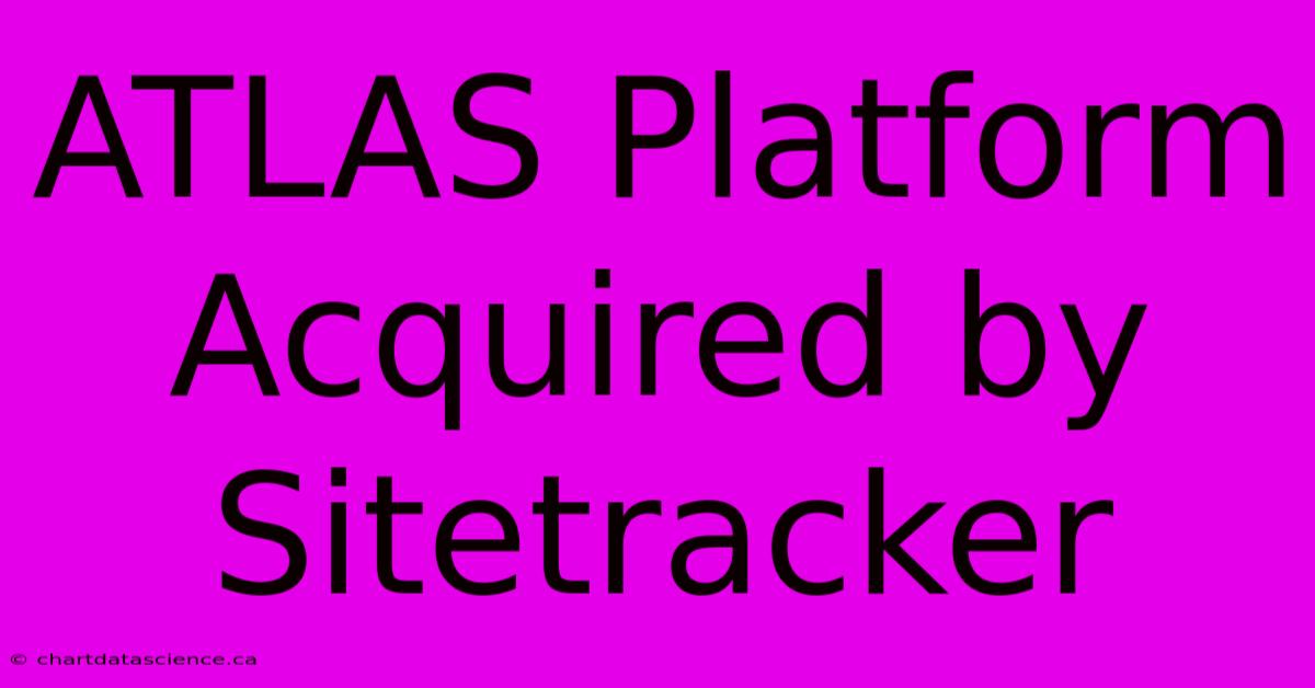 ATLAS Platform Acquired By Sitetracker