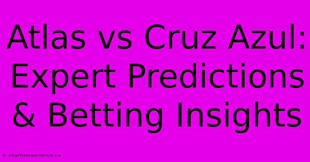 Atlas Vs Cruz Azul: Expert Predictions & Betting Insights 