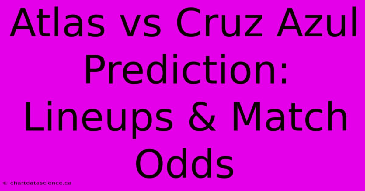 Atlas Vs Cruz Azul Prediction: Lineups & Match Odds 