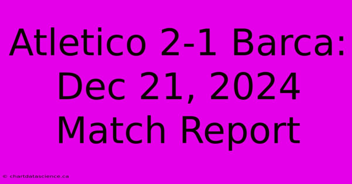 Atletico 2-1 Barca: Dec 21, 2024 Match Report