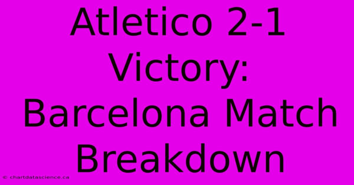 Atletico 2-1 Victory: Barcelona Match Breakdown