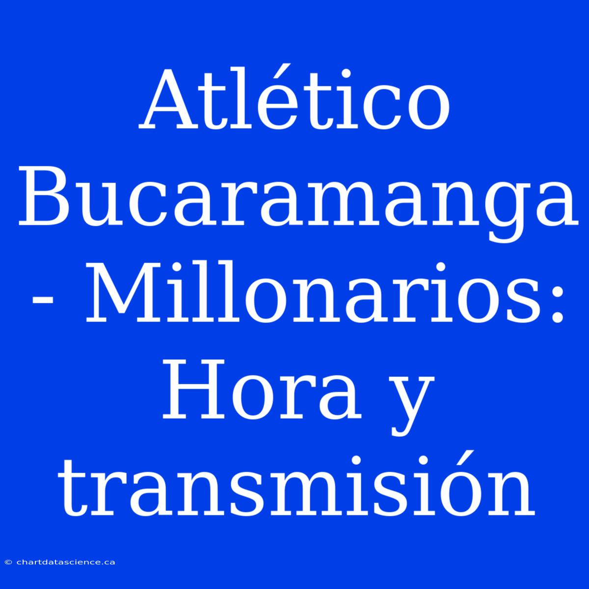 Atlético Bucaramanga - Millonarios: Hora Y Transmisión