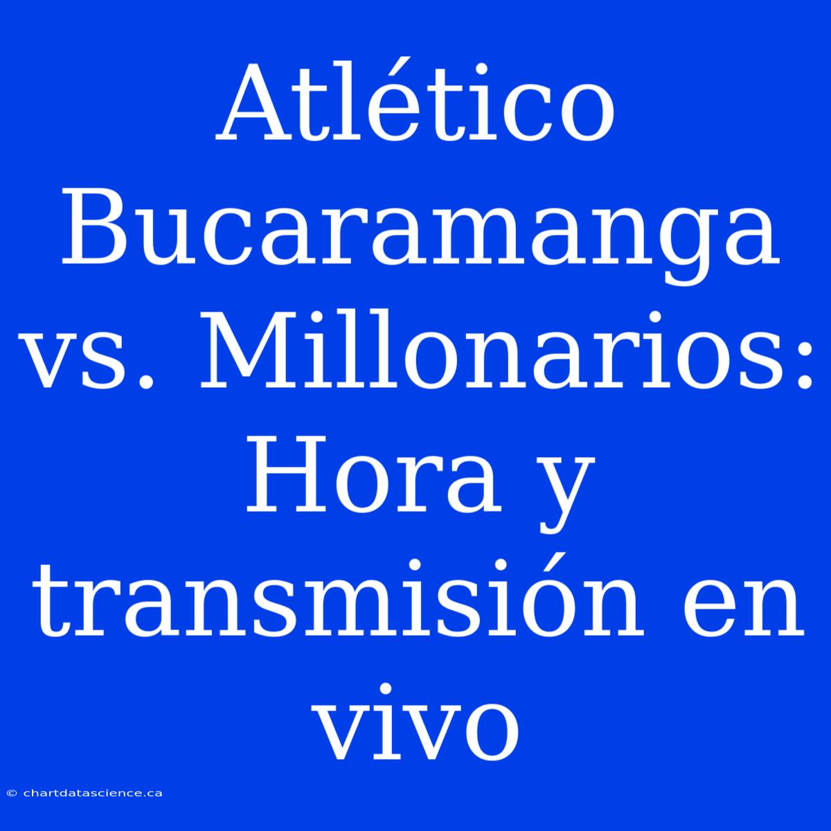 Atlético Bucaramanga Vs. Millonarios: Hora Y Transmisión En Vivo