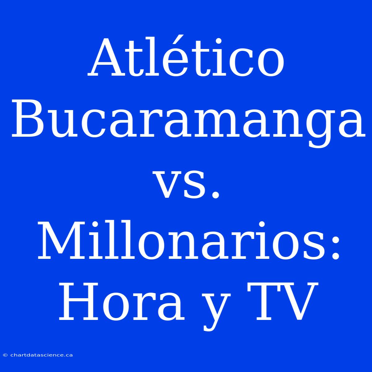 Atlético Bucaramanga Vs. Millonarios: Hora Y TV