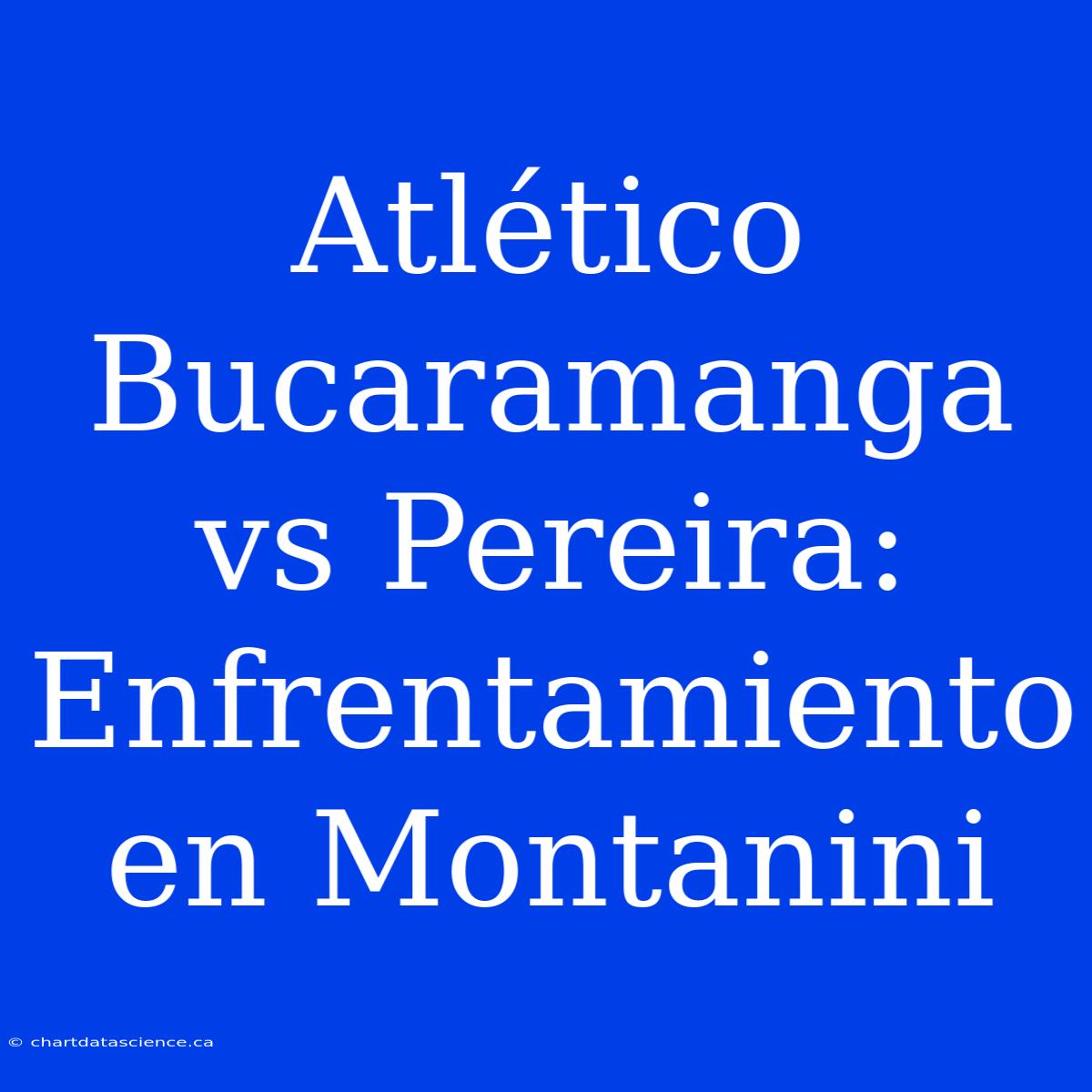 Atlético Bucaramanga Vs Pereira: Enfrentamiento En Montanini