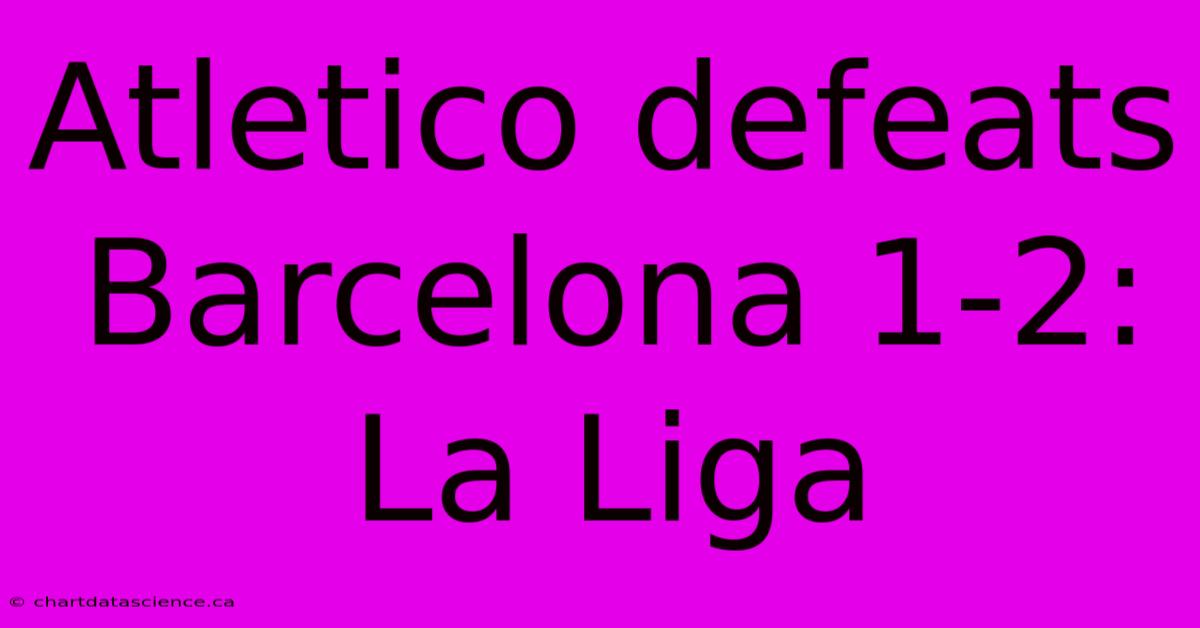 Atletico Defeats Barcelona 1-2: La Liga