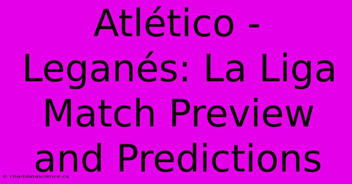 Atlético - Leganés: La Liga Match Preview And Predictions