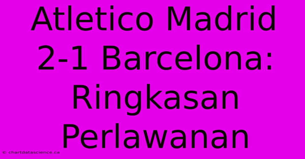 Atletico Madrid 2-1 Barcelona: Ringkasan Perlawanan