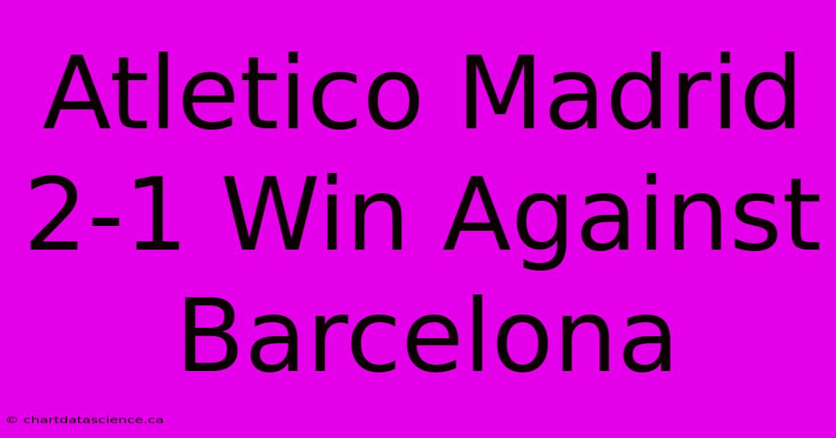 Atletico Madrid 2-1 Win Against Barcelona