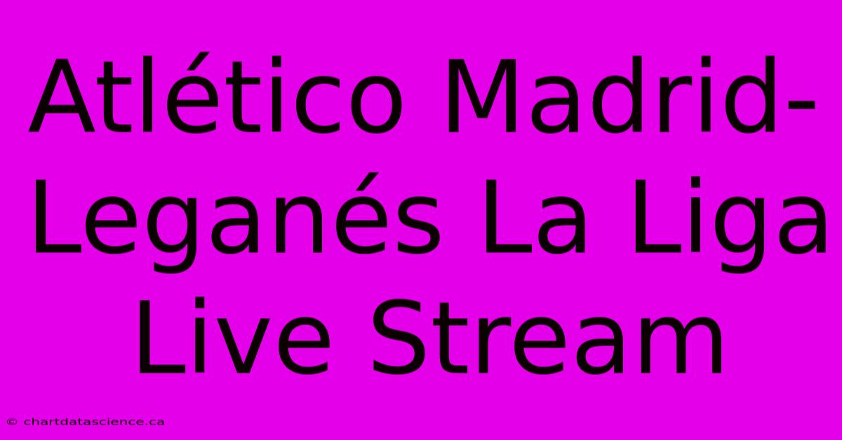 Atlético Madrid-Leganés La Liga Live Stream