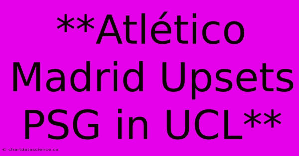 **Atlético Madrid Upsets PSG In UCL**