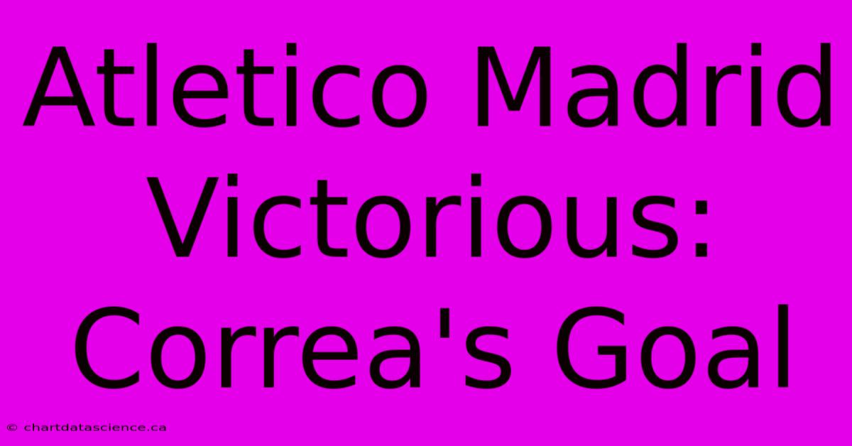 Atletico Madrid Victorious: Correa's Goal