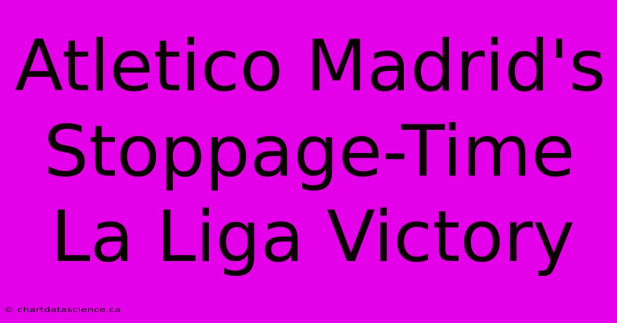 Atletico Madrid's Stoppage-Time La Liga Victory