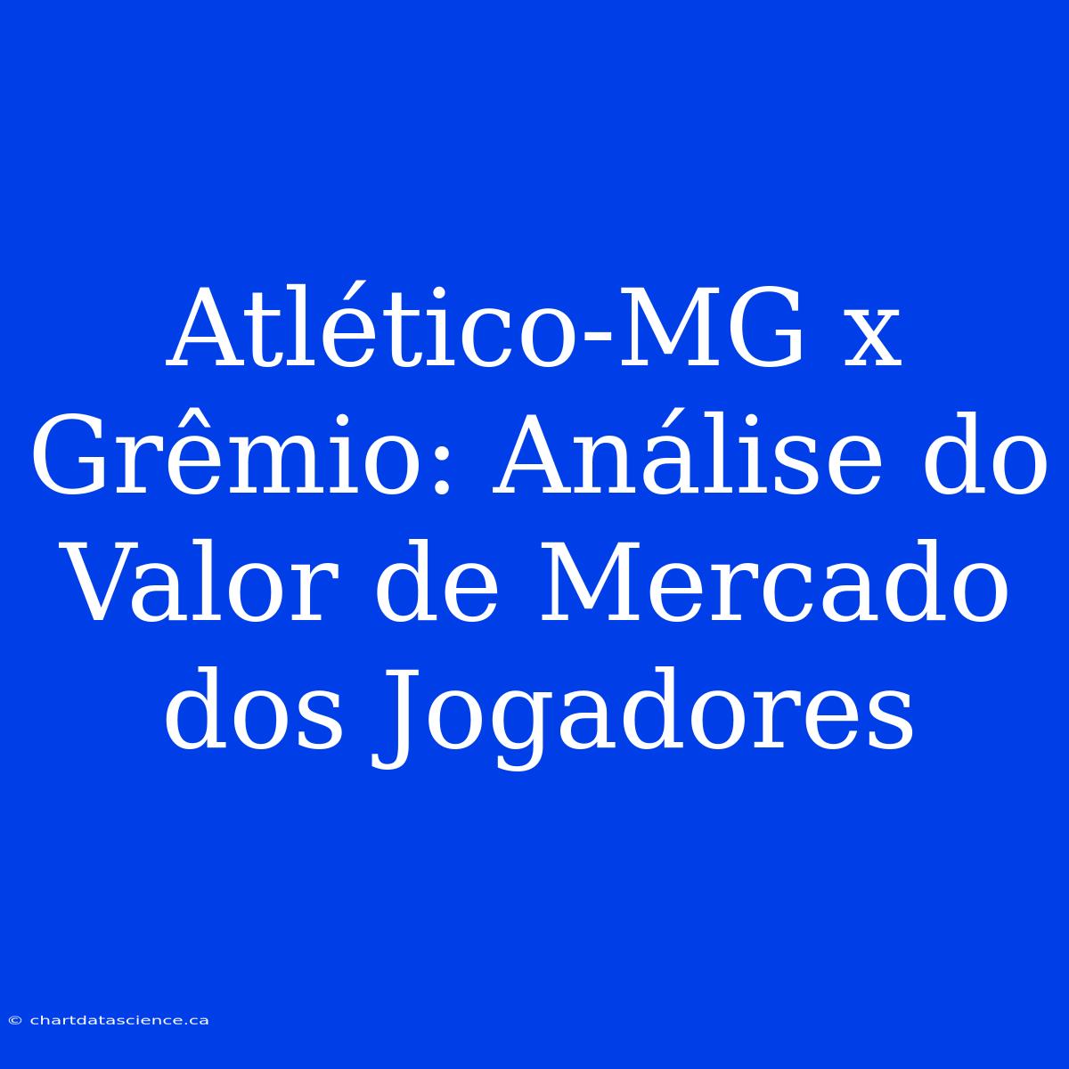 Atlético-MG X Grêmio: Análise Do Valor De Mercado Dos Jogadores