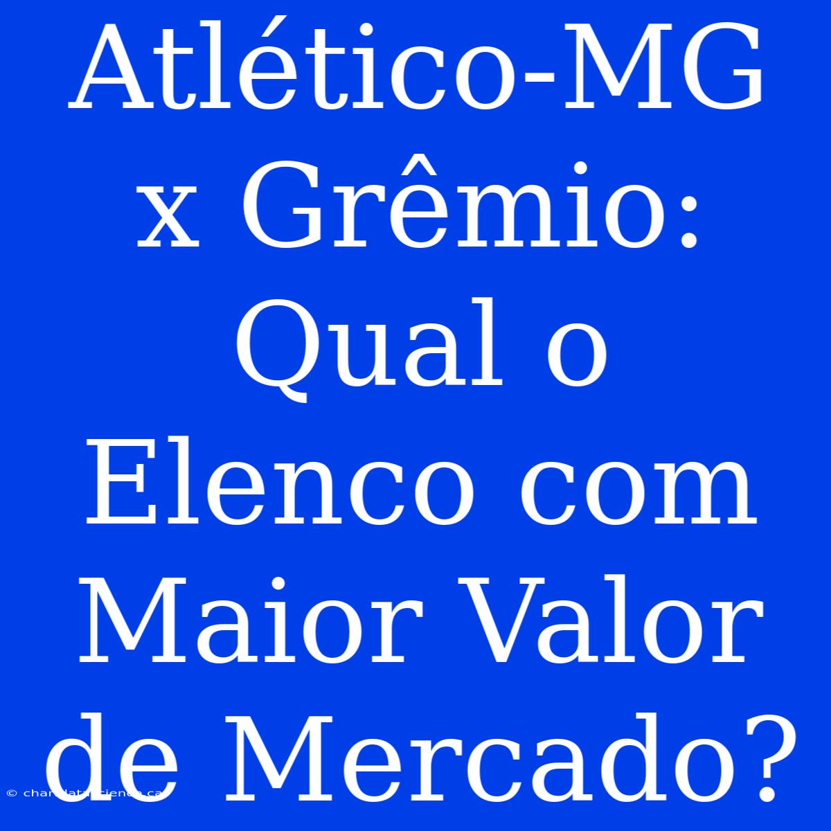 Atlético-MG X Grêmio: Qual O Elenco Com Maior Valor De Mercado?