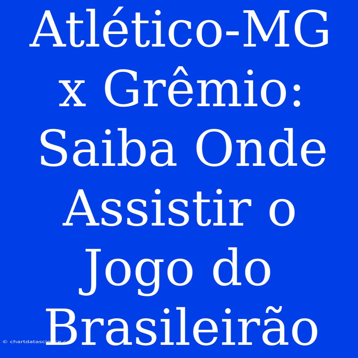 Atlético-MG X Grêmio: Saiba Onde Assistir O Jogo Do Brasileirão