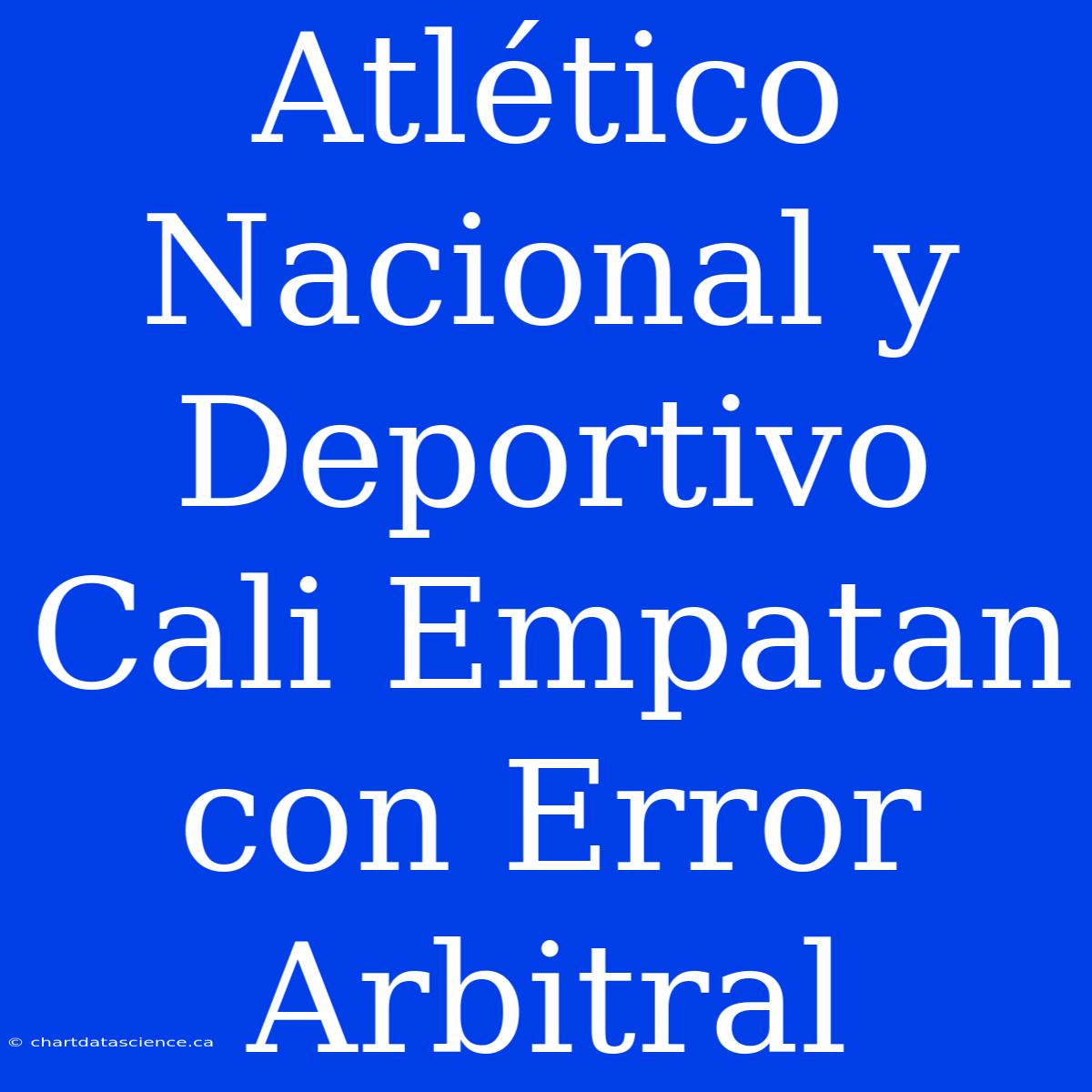 Atlético Nacional Y Deportivo Cali Empatan Con Error Arbitral