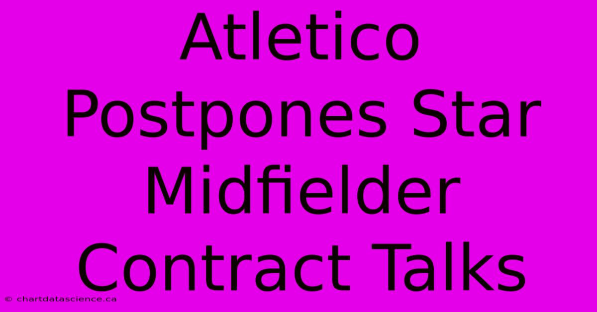 Atletico Postpones Star Midfielder Contract Talks