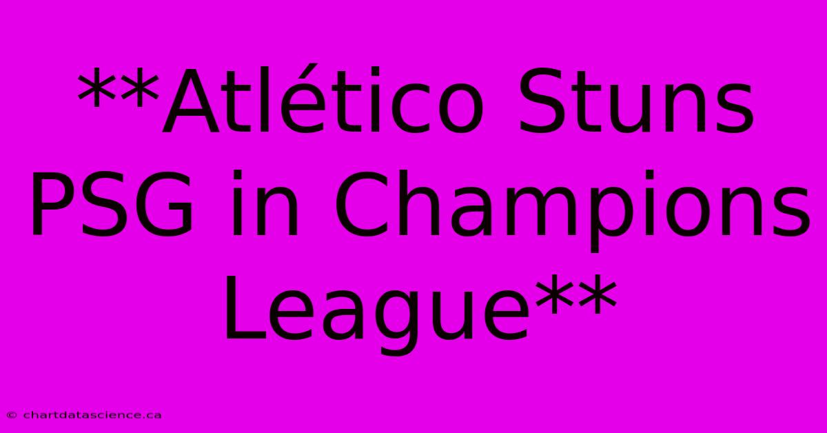 **Atlético Stuns PSG In Champions League**