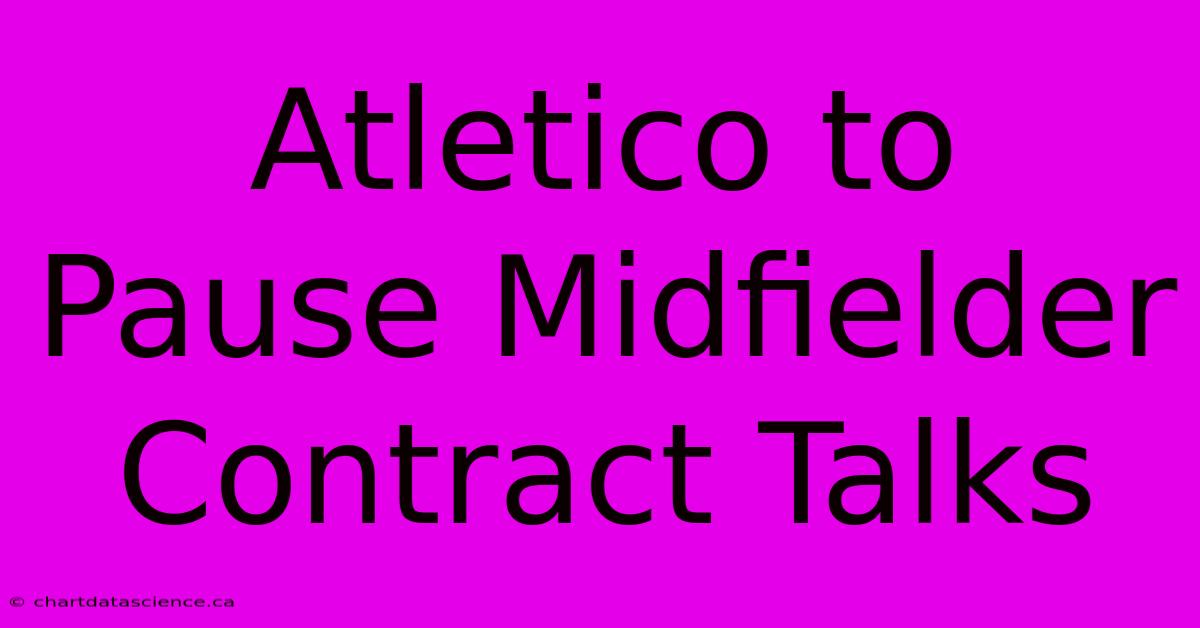 Atletico To Pause Midfielder Contract Talks