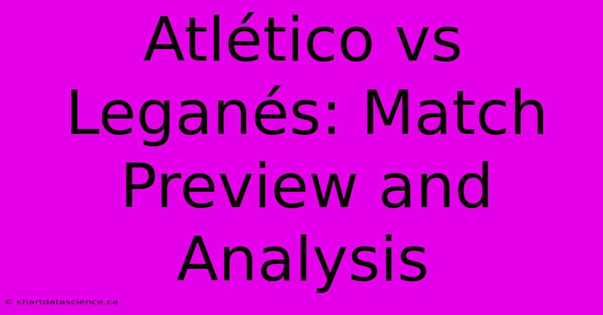 Atlético Vs Leganés: Match Preview And Analysis