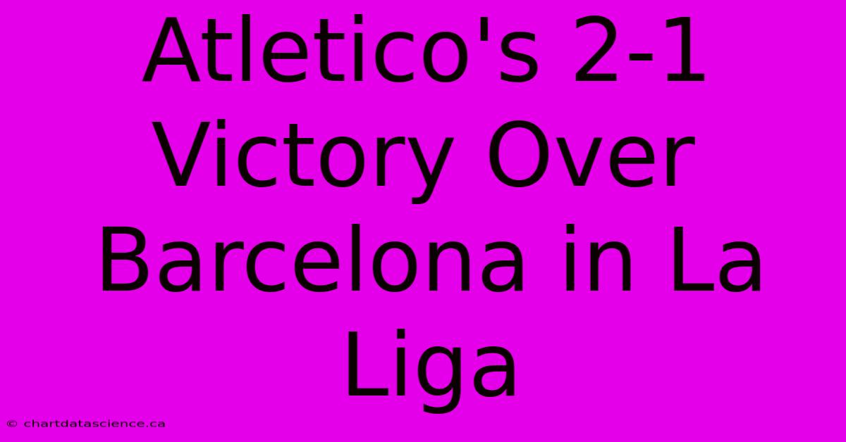 Atletico's 2-1 Victory Over Barcelona In La Liga