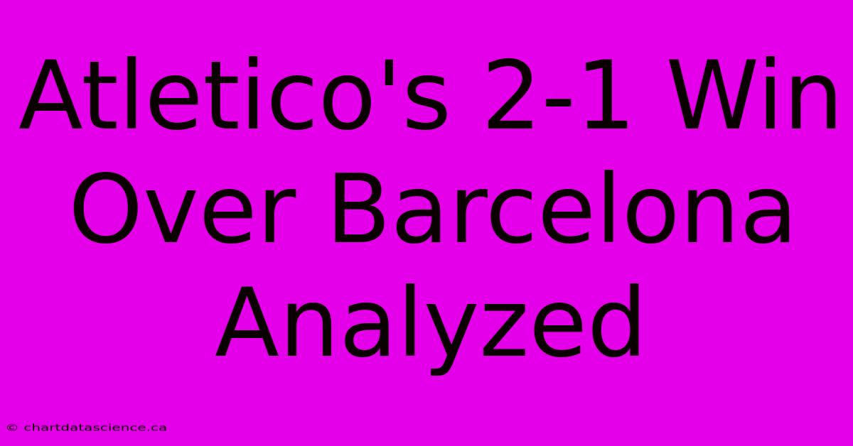 Atletico's 2-1 Win Over Barcelona Analyzed