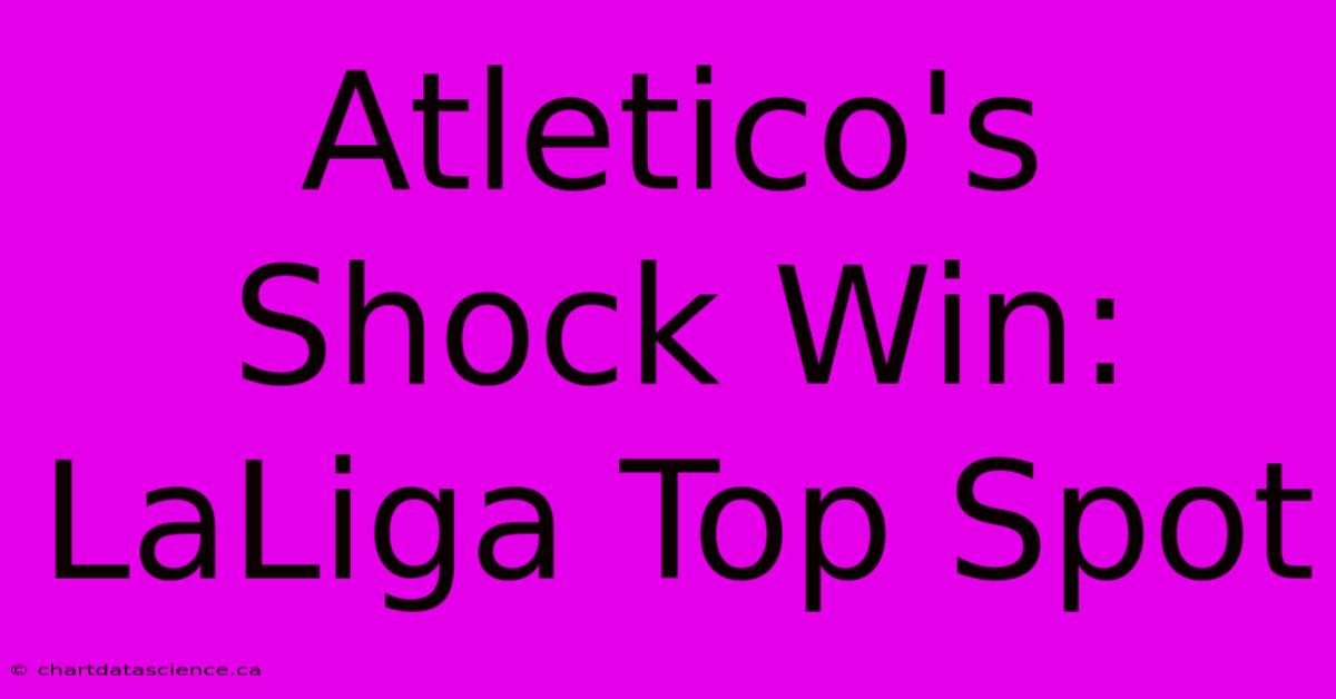 Atletico's Shock Win: LaLiga Top Spot