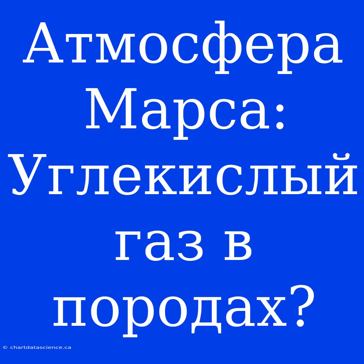 Атмосфера Марса:  Углекислый Газ В Породах?