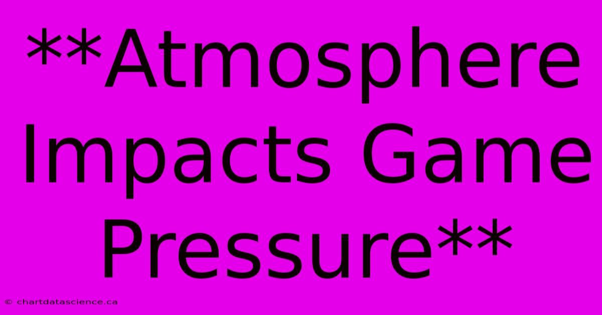 **Atmosphere Impacts Game Pressure** 