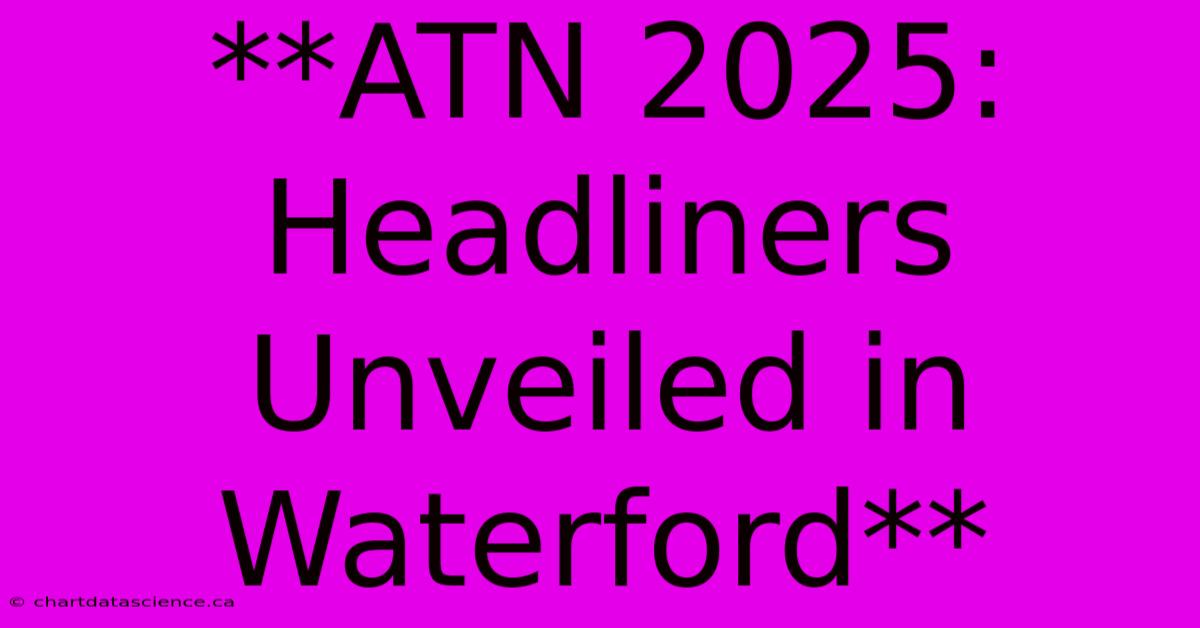 **ATN 2025: Headliners Unveiled In Waterford**