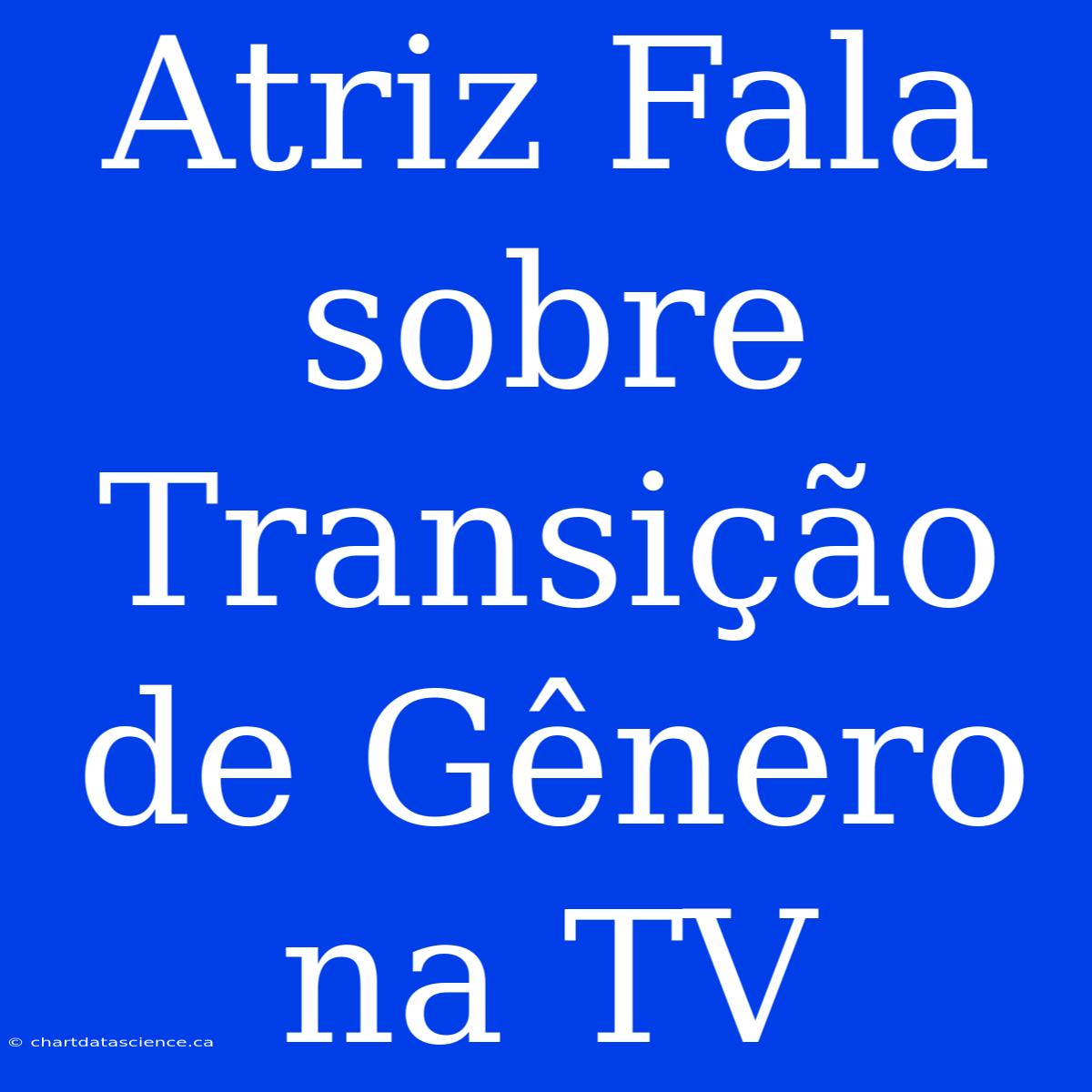 Atriz Fala Sobre Transição De Gênero Na TV