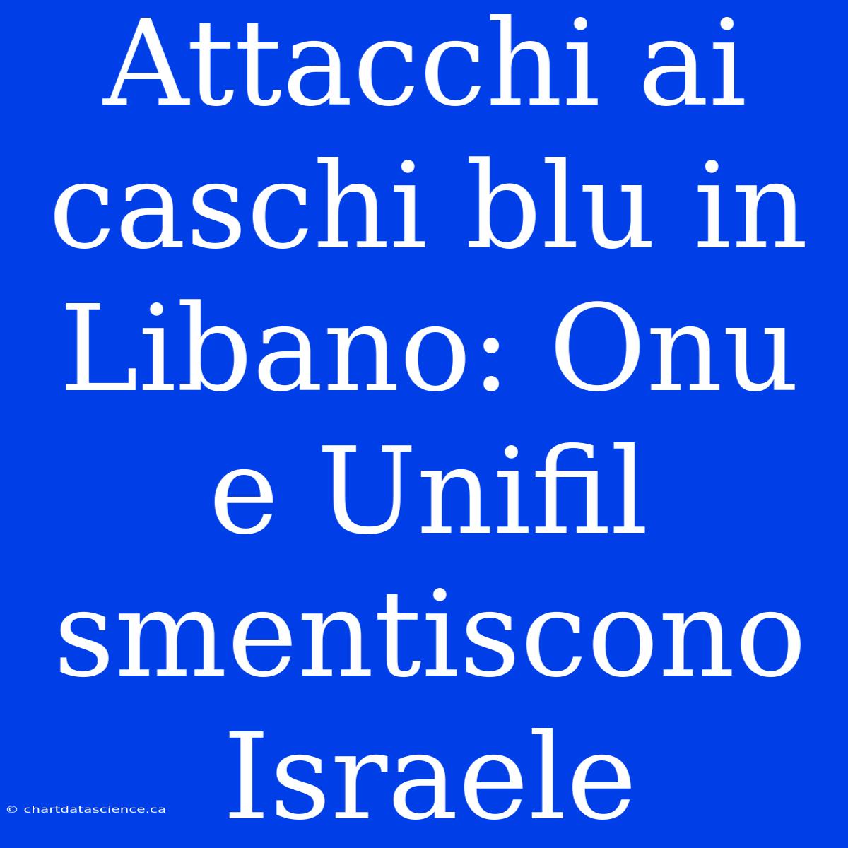 Attacchi Ai Caschi Blu In Libano: Onu E Unifil Smentiscono Israele