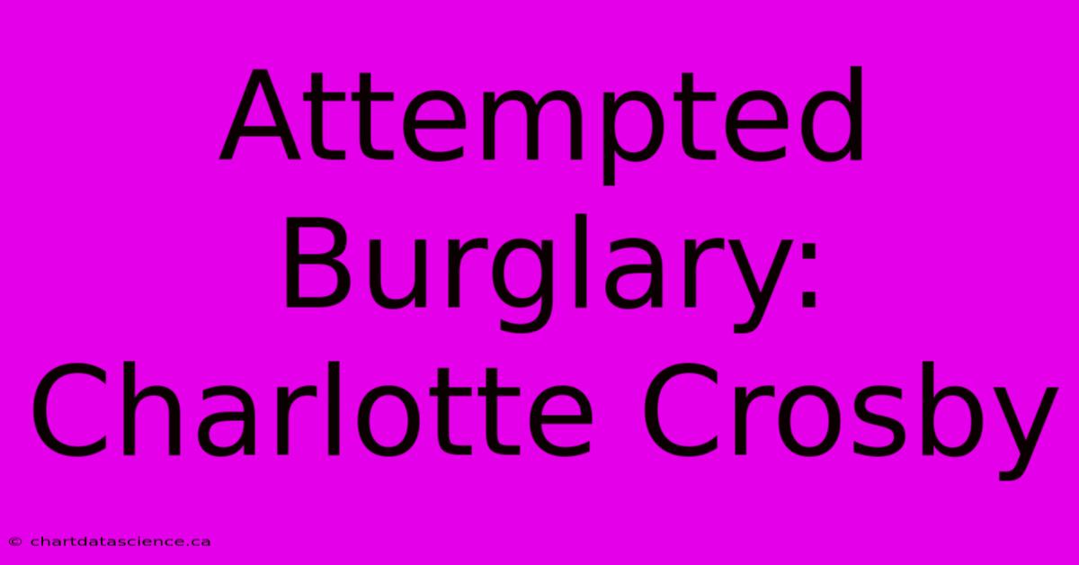 Attempted Burglary: Charlotte Crosby