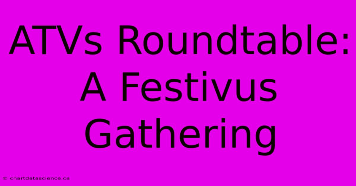 ATVs Roundtable: A Festivus Gathering