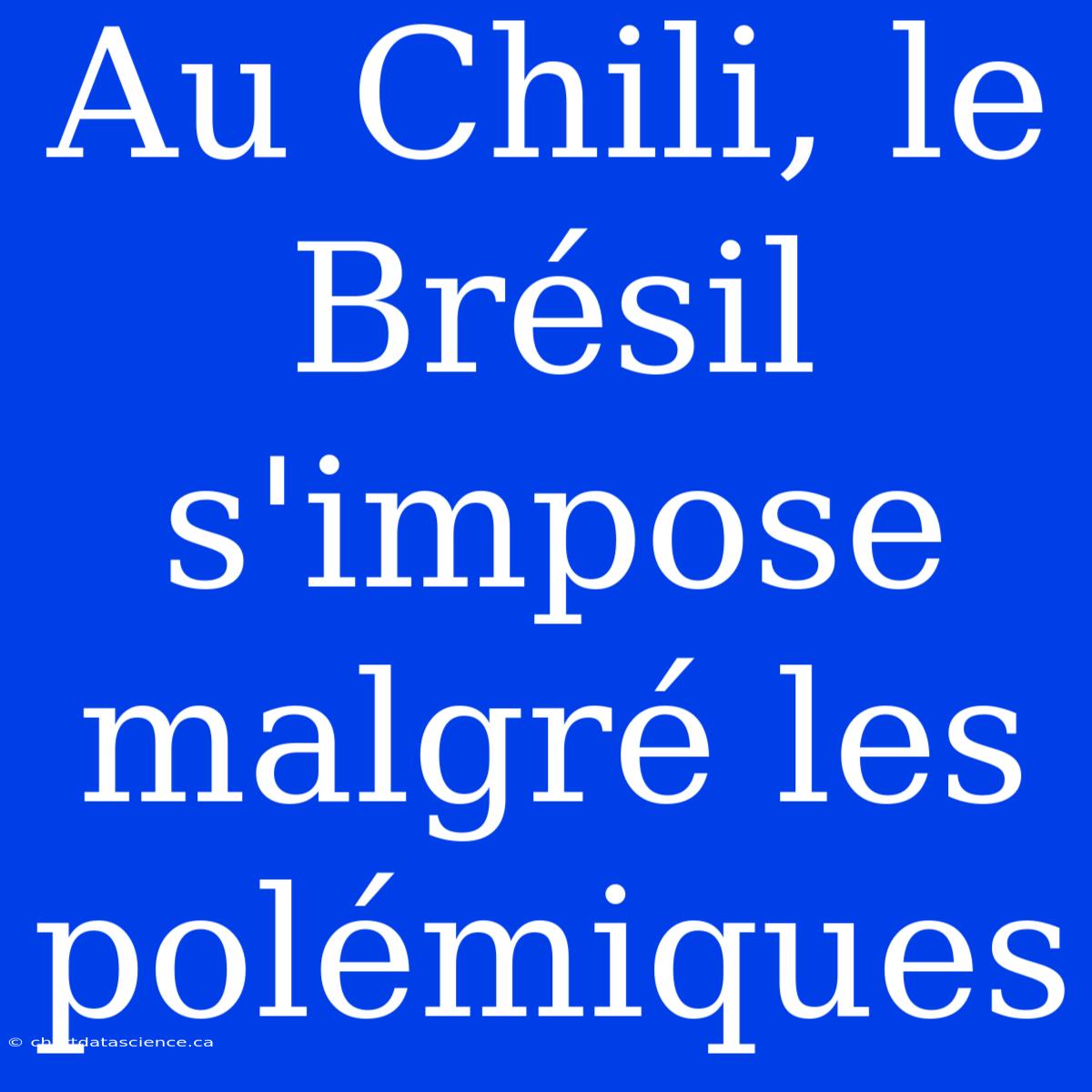 Au Chili, Le Brésil S'impose Malgré Les Polémiques