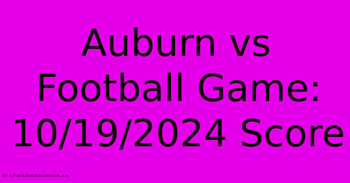 Auburn Vs Football Game: 10/19/2024 Score