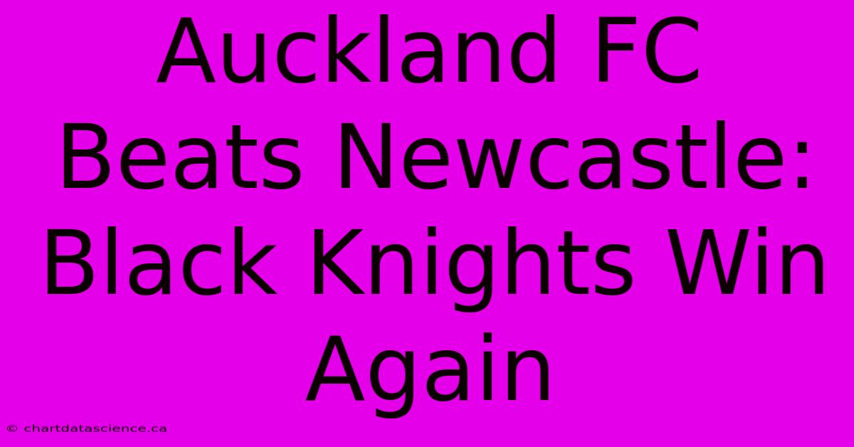 Auckland FC Beats Newcastle: Black Knights Win Again