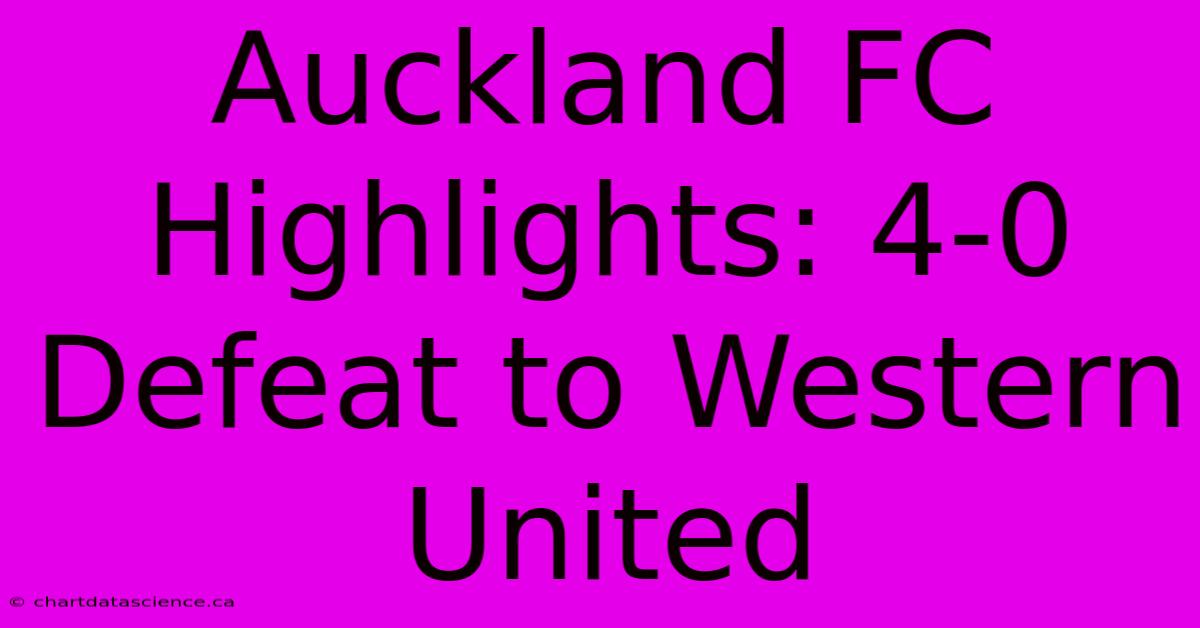 Auckland FC Highlights: 4-0 Defeat To Western United