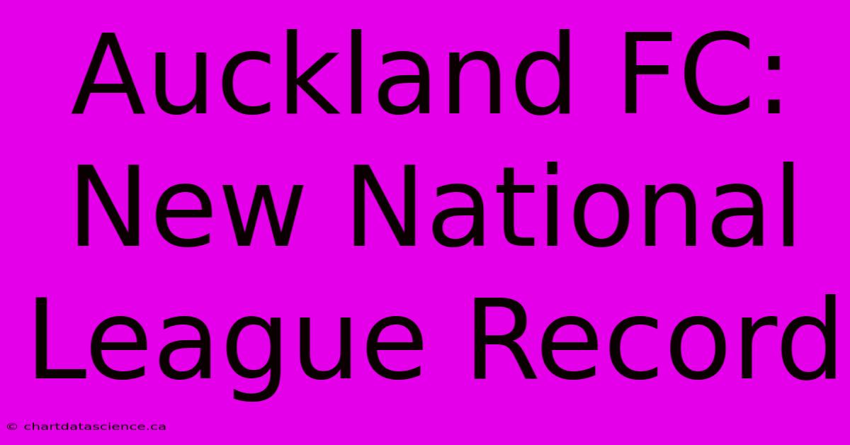 Auckland FC: New National League Record