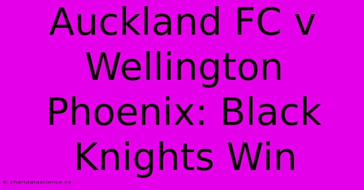 Auckland FC V Wellington Phoenix: Black Knights Win