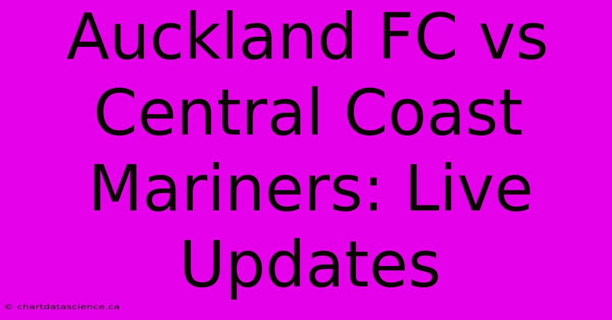 Auckland FC Vs Central Coast Mariners: Live Updates